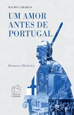 Um amor antes de Portugal: Romance histórico (Três épocas, um destino. Livro 3) - Mauro Camargo