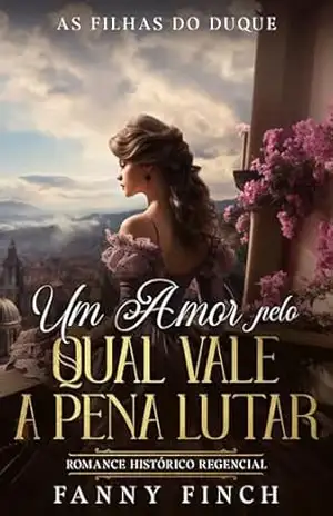 Um Amor Pelo Qual Vale A Pena Lutar: Romance Histórico Regencial (As Filhas Do Duque Livro 6) – Fanny Finch