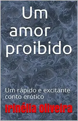 Um amor proibido: Um rápido e excitante conto erótico – Irinélia Oliveira