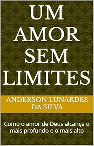 Um Amor Sem Limites: Como o amor de Deus alcança o mais profundo e o mais alto - Anderson Lunardes da silva