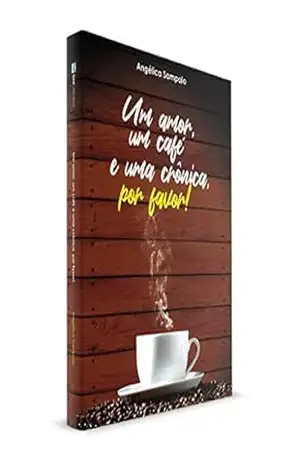UM AMOR, UM CAFÉ E UMA CRÔNICA, POR FAVOR! – Angélica  Sampaio
