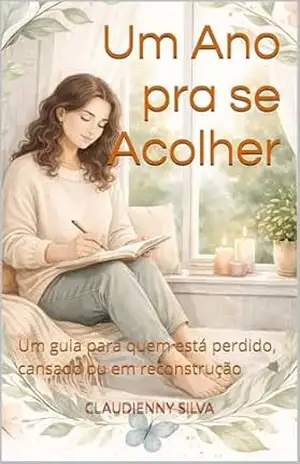 Um Ano pra se Acolher: Um guia para quem está perdido, cansado ou em reconstrução - CLAUDIENNY  SILVA