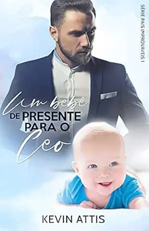Um Bebê de Presente para o CEO – Pais Improváveis 1 (Livro Único) – Kevin Attis