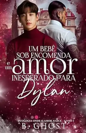Um Bebê Sob Encomenda e Um Amor Inesperado Para Dylan (Onde o amor nasce Livro 1) - B. GHOST