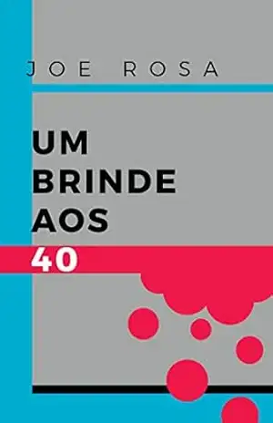 Um brinde aos 40 – Joe  Rosa