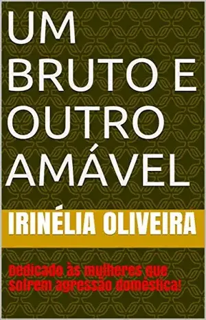 Um bruto e outro amável: Dedicado às mulheres que sofrem agressão doméstica! – Irinélia Oliveira