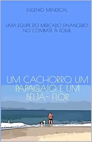 UM CACHORRO, UM PAPAGAIO E UM BEIJA FLOR: UMA EQUIPE DO MERCADO FINANCEIRO NO COMBATE À FOME – EUGENIO MENESCAL
