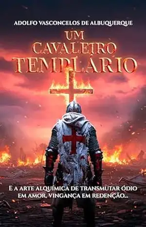 UM CAVALEIRO TEMPLÁRIO: E A ARTE ALQUÍMICA DE TRANSMUTAR ÓDIO EM AMOR, VINGANÇA EM REDENÇÃO... - ADOLFO VASCONCELOS  DE ALBUQUERQUE