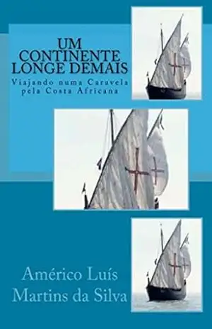 UM CONTINENTE LONGE DEMAIS: VIAJANDO NUMA CARAVELA PELA COSTA AFRICANA (AS AVENTURAS DE UM LENDÁRIO CAVALEIRO DA ORDEM DE CRISTO Livro 2) – Américo Luis Martins da Silva