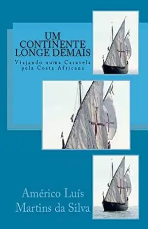 Um Continente Longe Demais: Viajando numa Caravela pela Costa Africana (AS AVENTURAS DE UM LENDÁRIO CAVALEIRO DA ORDEM DE CRISTO) – Americo Luis Martins da Silva