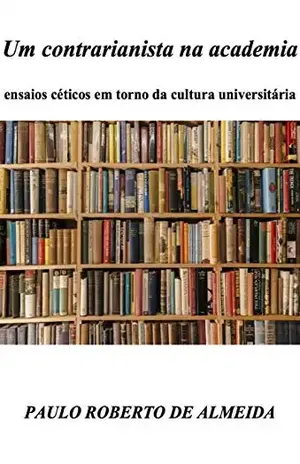 Um contrarianista na academia: Ensaios céticos em torno da cultura universitária (Pensamento Político Livro 6) - Paulo Roberto de Almeida