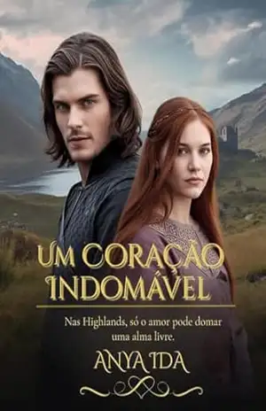 Um Coração Indomável: Nas Highlands, só o amor pode domar uma alma livre (Entre a Honra e o Destino Livro 13) - Anya Ida