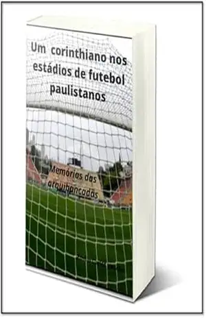 Um Corinthiano nos Estádios de Futebol Paulistanos: Memórias - Emílio Carlos Vedolin