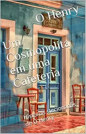 Um Cosmopolita em uma Cafeteria: Histórias slecionadas de O Henry (Melhores Histórias de O Henry) – O Henry