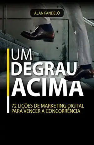 Um Degrau Acima: 72 Lições de Marketing Digital para vencer a concorrência – Alan Pandeló