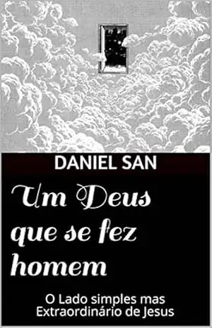 Um Deus que se fez homem: O Lado simples mas Extraordinário de Jesus – Daniel San