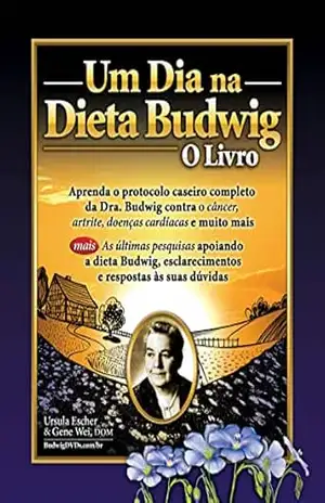 Um Dia na Dieta Budwig: O Livro: Aprenda o Protocolo Caseiro Completo da Dra. Budwig Contra o Cancer, Artrite, Doenças Cardiacas e muito mais – Ursula Escher