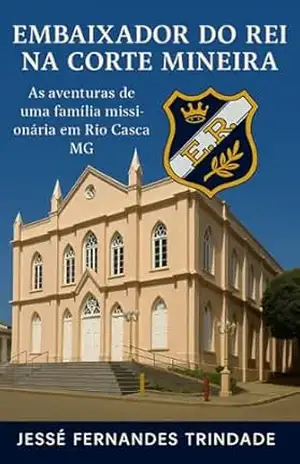 UM EMBAIXADOR DO REI NA CORTE MINEIRA: As Aventuras de uma família missionária em Rio Casca Minas Gerais – Jessé  Fernandes Trindade