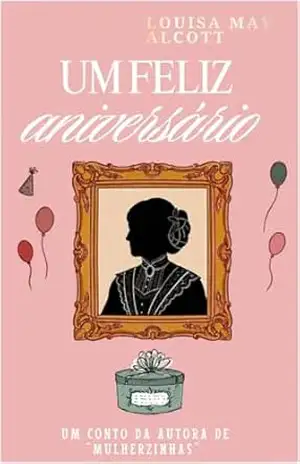 Um Feliz Aniversário: Conto infantil da autora do clássico “Mulherzinhas” – Louisa May  Alcott