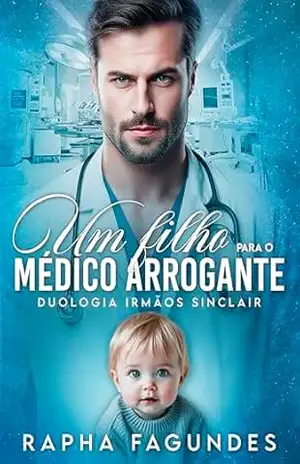 Um Filho para o Médico Arrogante: Duologia Irmãos Sinclair – Raphaela Fagundes