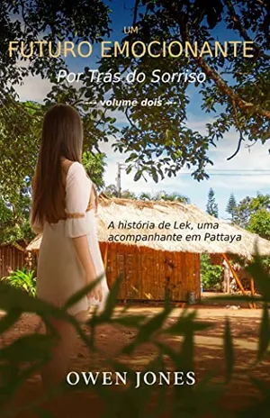 Um Futuro Emocionante: A história de Lek, uma acompanhante em Pattaya, Tailândia (Por Trás do Sorriso: a história de Lek, uma acompanhante em Pattaya Livro 2) – Owen Jones
