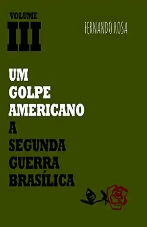 Um golpe americano – Volume III: A segunda Guerra Brasílica – Fernando Rosa