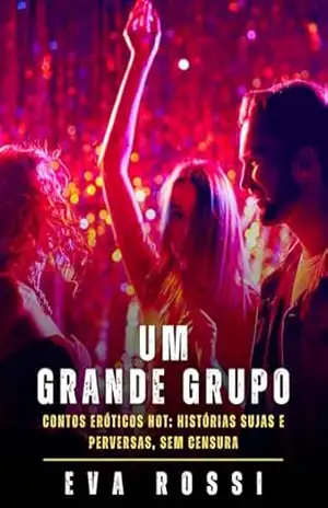 Um Grande Grupo: Contos Eróticos Hot: Histórias Sujas e Perversas, sem Censura (Coleção de Contos Eróticos Portugueses Proibidos. Sexo Explícito e Histórias ... Relatos Quentes. Jogos de Casais Livro 375) - Eva Rossi