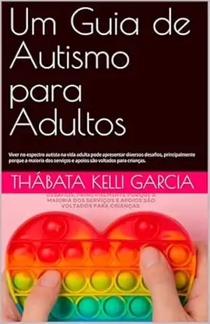 Um Guia de Autismo para Adultos: Viver no espectro autista na vida adulta pode apresentar diversos desafios, principalmente porque a maioria dos serviços e apoios são voltados para crianças. - Thábata Kelli Garcia