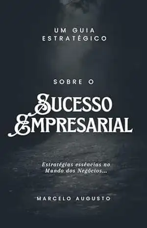 Um Guia Estratégico sobre o Sucesso Empresarial: Estratégias essências no Mundo dos Negócios… – Marcelo Augusto Dias Caetano