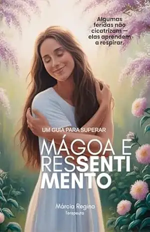 Um Guia para Superar a Mágoa e o Ressentimento – Márcia  Regina
