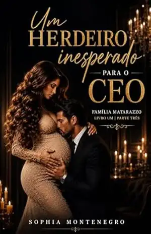 Um herdeiro inesperado para o CEO: parte três (Família Matarazzo Livro 4) – Sophia Montenegro