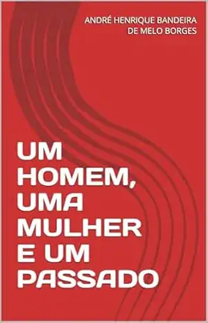 UM HOMEM, UMA MULHER E UM PASSADO – ANDRÉ HENRIQUE  BANDEIRA DE MELO BORGES