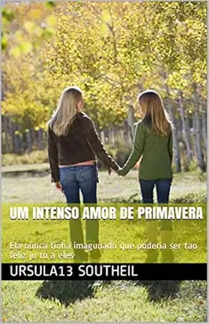 Um intenso amor de Primavera: Ela nunca tinha imagunado que poderia ser tao feliz ju to a eles – Ursula13 Southeil
