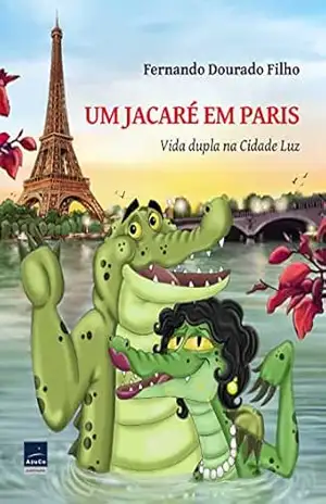Um jacaré em Paris: Vida dupla na Cidade Luz – Fernando  Dourado Filho