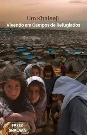 Um Khaleeji Vivendo em Campos de Refugiados: Explorando a Crise Humanitária, as Lutas Políticas e as Histórias Pessoais de Sobrevivência nos Campos de … dos Deslocados Entre os Mitos Enterrados) – FAYEZ SHALAAN