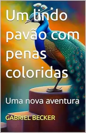 Um lindo pavão com penas coloridas: Uma nova aventura – GABRIEL BECKER