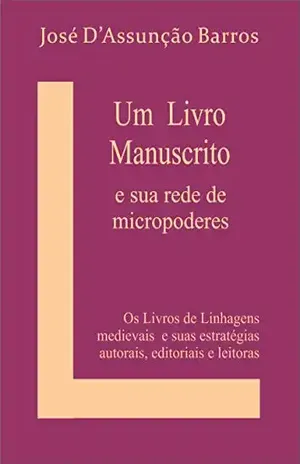 Um livro Manuscrito e sua rede de micropoderes: Os Livros de Linhagens medievais e suas estratégias autorais, editoriais e leitoras – José D’Assunção Barros