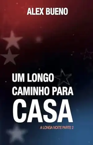 Um Longo Caminho para Casa – Um Thriller Cibernético: Sobrevivência e Sacrifício em um Apocalipse Digital: A Longa Noite Volume 2 – Alex Bueno