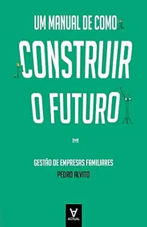 Um Manual de como Construir o Futuro – Gestão de Empresas Familiares – Pedro Alvito