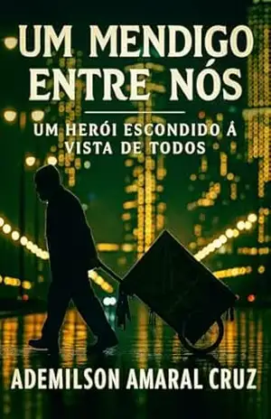 Um Mendigo Entre Nós: Um Herói Escondido à Vista de Todos - Ademilson  Amaral Cruz