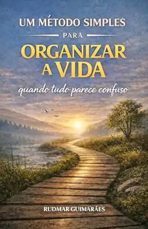 Um método simples para organizar a vida quando tudo parece confuso: Como organizar a vida no caos - RUDMAR GUIMARÃES