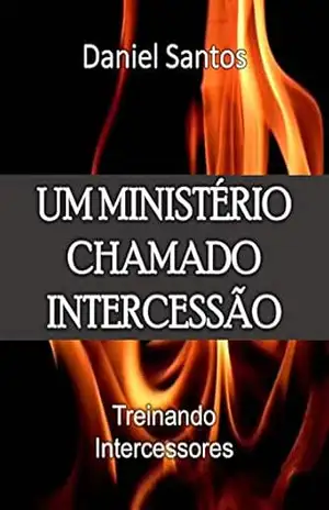 UM MINISTERIO CHAMADO INTERCESSÃO: TREINANDO INTERCESSORES – PASTOR DANIEL  SANTOS