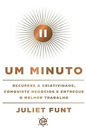 Um minuto: Recupere a criatividade, conquiste negócios e entregue o melhor trabalho - Juliet Funt