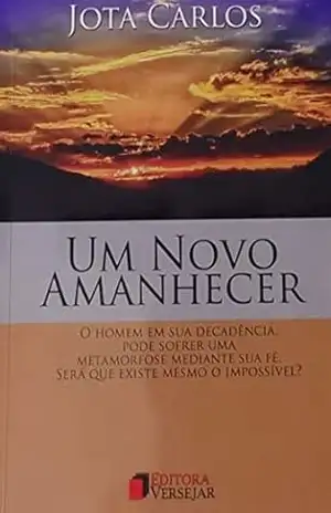 UM NOVO AMANHECER: O homem em sua decadência, pode sofrer uma metamorfose mediante sua fé. Será que existe mesmo o impossível? - JOSE CARLOS OLIVEIRA