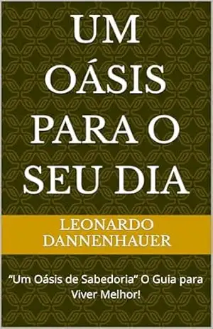 Um Oásis para o seu dia: “Um Oásis de Sabedoria” O Guia para Viver Melhor! – LEONARDO DANNENHAUER