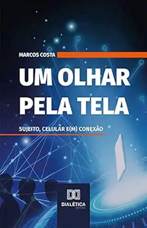 Um olhar pela tela: sujeito, celular e(m) conexão - Marcos Costa