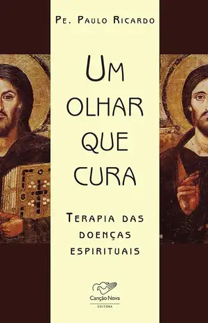 Um olhar que cura: Terapia das doenças espirituais - Padre Paulo Ricardo