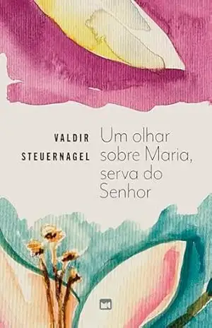 Um olhar sobre Maria, serva do Senhor – Valdir Steuernagel