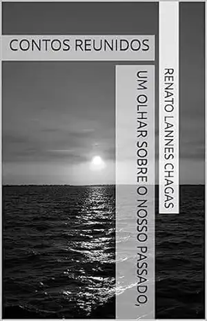 UM OLHAR SOBRE O NOSSO PASSADO,: CONTOS REUNIDOS – RENATO LANNES CHAGAS