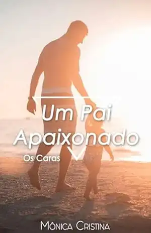 Um pai apaixonado (Os Caras Livro 1) – Mônica  Cristina